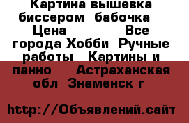 Картина вышевка биссером “бабочка“ › Цена ­ 18 000 - Все города Хобби. Ручные работы » Картины и панно   . Астраханская обл.,Знаменск г.